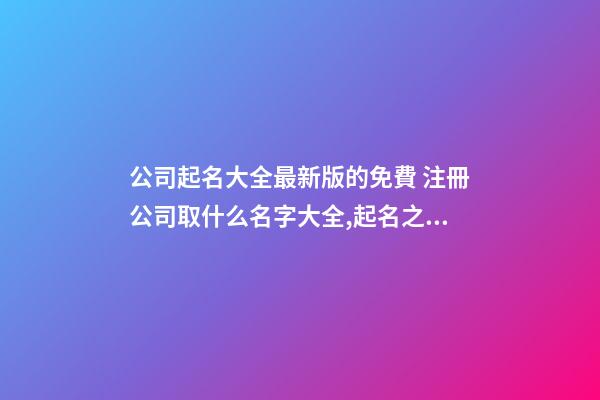 公司起名大全最新版的免費 注冊公司取什么名字大全,起名之家